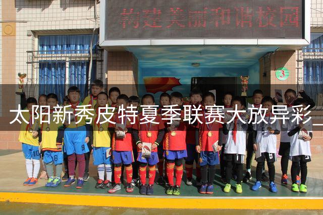 太阳新秀皮特夏季联赛大放异彩 场均16+4展现二轮秀价值