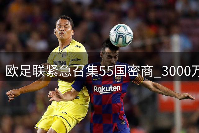 欧足联紧急召集55国密商 3000万英镑"封口费"引爆足坛权力斗争